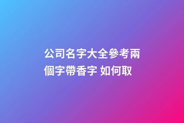 公司名字大全參考兩個字帶香字 如何取